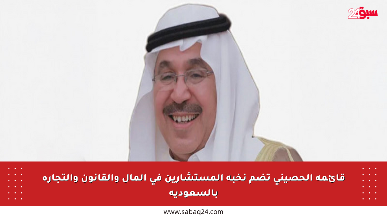قائمة الحصيني تضم نخبة المستشارين في المال والقانون والتجارة بالسعودية